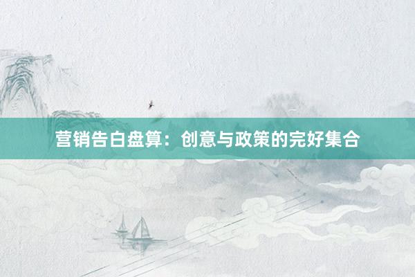 营销告白盘算：创意与政策的完好集合